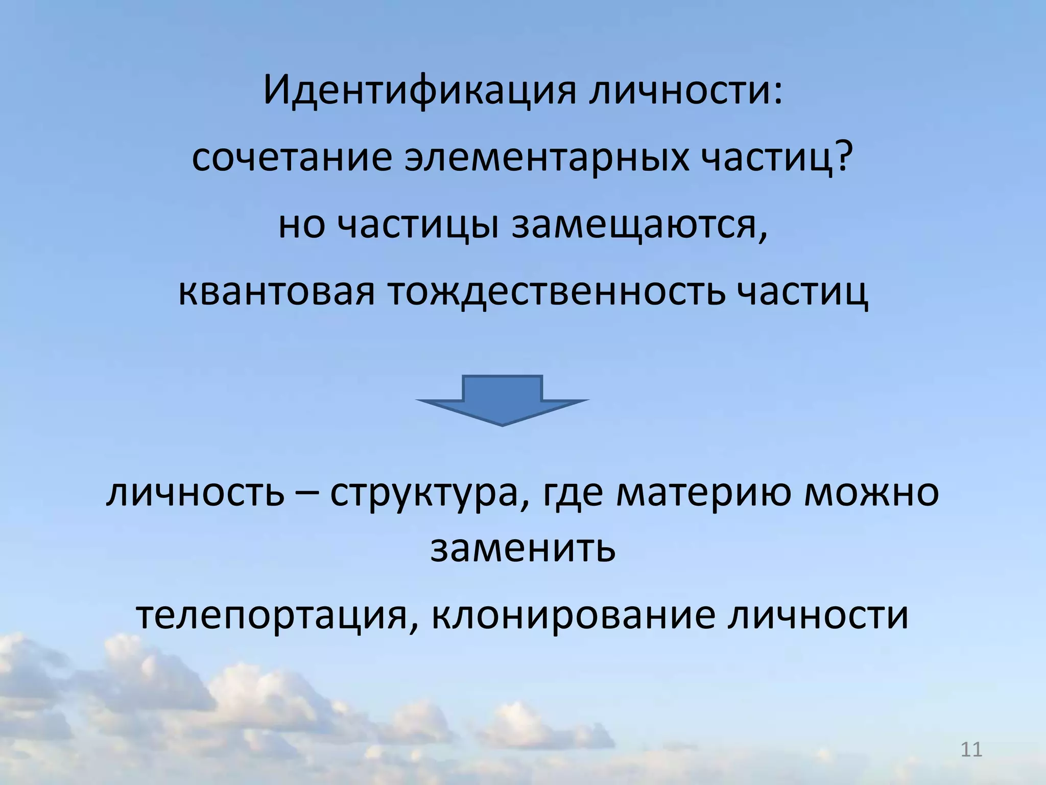 Идентификация личности:
сочетание элементарных частиц?
но частицы замещаются,
квантовая тождественность частиц
личность – структура, где материю можно
заменить
телепортация, клонирование личности
11
 