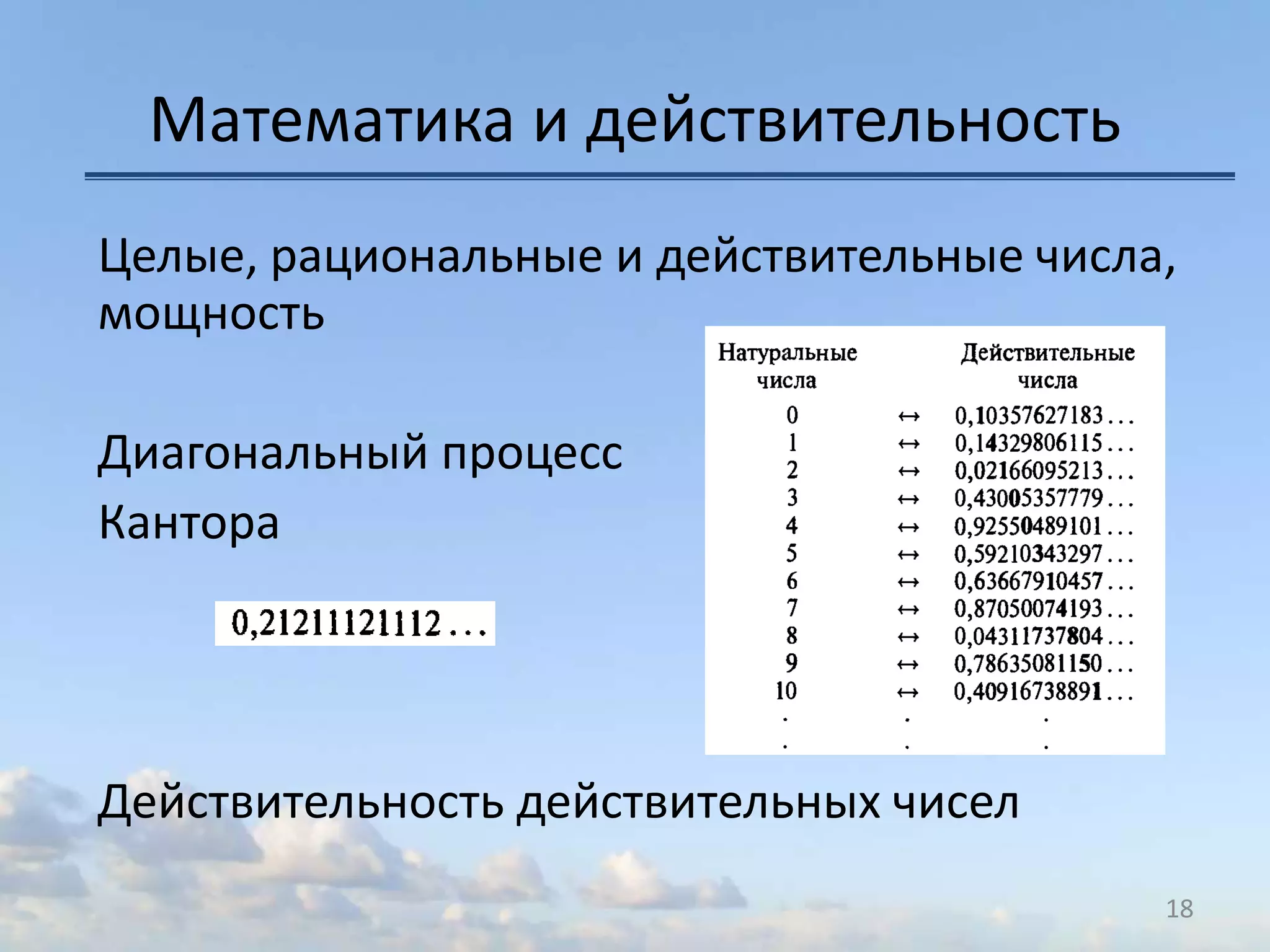Математика и действительность
Целые, рациональные и действительные числа,
мощность
Диагональный процесс
Кантора
Действительность действительных чисел
18
 