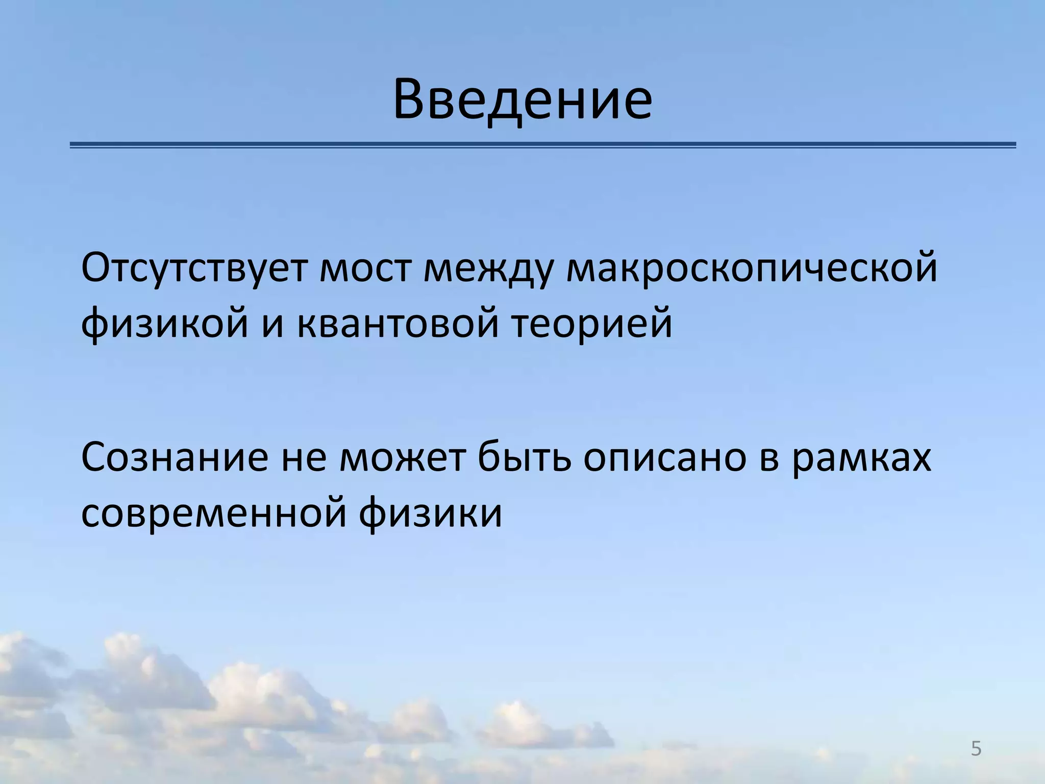 Введение
Отсутствует мост между макроскопической
физикой и квантовой теорией
Сознание не может быть описано в рамках
современной физики
5
 