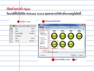เปิ ดด้วยคาสั่ง Open
ในกรณีที่ไม่ได้เปิ ด Welcome Screen คุณสามารถใช้คาสั่งจากเมนูได้ดังนี้
 