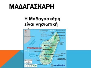 ΜΑΔΑΓΑΣΚΑΡΗ
H Μαδαγασκάρη
είναι νησιωτική
χώρα
 