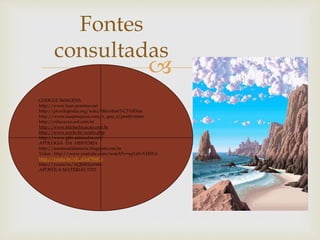
Fontes
consultadas
GOOGLE IMAGENS.
http://www.luso-poemas.net
http://pt.wikipedia.org/wiki/Microhist%C3%B3ria
http://www.suapesquisa.com/o_que_e/positivismo.
http://educacao.uol.com.br
http://www.klickeducacao.com.br
http://www.scielo.br/scielo.php
http://www.gifs-animados.net/
APOLOGIA DA HISITÓRIA
http://mestresdahistoria.blogspot.com.br
Vídeo : http://www.youtube.com/watch?v=xp1zSvVJXWA
http://youtu.be/xE_dA479MCs
http://youtu.be/AQJi8EJuhMo
APOSTILA MATERIAL FTD.
 