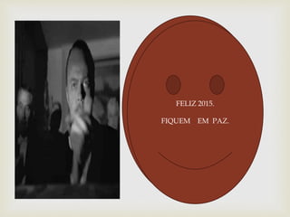 FIQUEM EM PAZ.
FELIZ 2015.
FIQUEM EM PAZ.
 