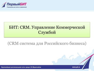 БИТ: CRM. Управление Коммерческой
Службой
(CRM система для Российского бизнеса)
 