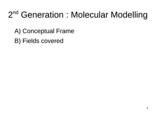 8
2nd
Generation : Molecular Modelling
A) Conceptual Frame
B) Fields covered
 