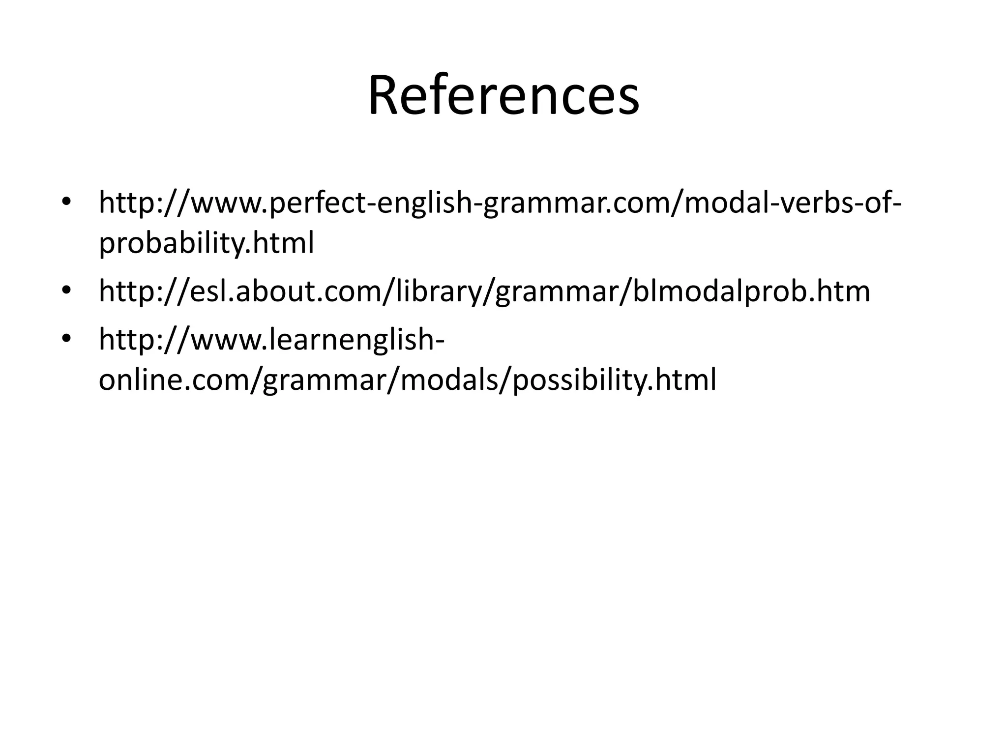 References
• http://www.perfect-english-grammar.com/modal-verbs-of-
probability.html
• http://esl.about.com/library/grammar/blmodalprob.htm
• http://www.learnenglish-
online.com/grammar/modals/possibility.html
 
