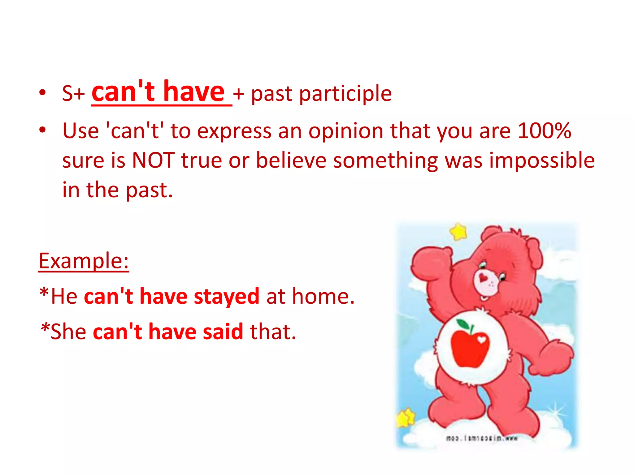 • S+ can't have + past participle
• Use 'can't' to express an opinion that you are 100%
sure is NOT true or believe something was impossible
in the past.
Example:
*He can't have stayed at home.
*She can't have said that.
 