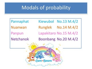 Modals of probability
Pannaphat Kiewubol No.13 M.4/2
Nuanwan Runglek No.14 M.4/2
Panpun Lapakitaro No.15 M.4/2
Netchanok Boonbang No.20 M.4/2
 