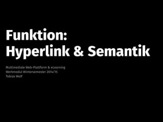 Funktion:
Hyperlink & Semantik
Multimediale Web-Plattform & eLearning
Werkmodul Wintersemester 2014/15
Tobias Wolf
 