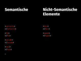<article> 
</article>
<h1> 
</h1>
<aside> 
</aside>
<nav> 
</nav>
…
Semantische
<div> 
</div>
<span> 
</span>
Nicht-Semantische
Elemente
 