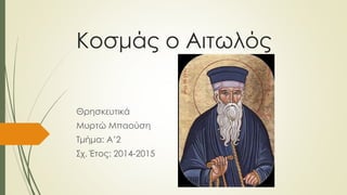 Κοσμάς ο Αιτωλός
Θρησκευτικά
Μυρτώ Μπαούση
Τμήμα: Α’2
Σχ. Έτος: 2014-2015
 