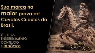 Sua marca na
maior prova de
Cavalos Crioulos do
Brasil.
CULTURA
ENTRETENIMENTO
CONTEÚDO
E NEGÓCIOS
 
