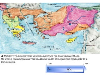  Η Βυζαντινή αυτοκρατορία μετά την ανάκτηση της Κωνσταντινούπολης.
Με κίτρινο χρώμα σημειώνονται τα λατινικά κράτη που δημιουργήθηκαν μετά τη Δ΄
Σταυροφορία.
 