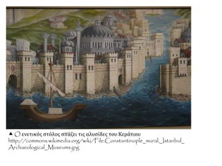  O ενετικός στόλος σπάζει τις αλυσίδες του Κεράτιου
http://commons.wikimedia.org/wiki/File:Constantinople_mural,_Istanbul_
Archaeological_Museums.jpg
 