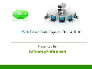 Web Based Data Capture EDC & RDC
Presented by:
PATHAN AZHER KHAN
 