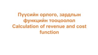 Пүүсийн орлого, зардлын
функцийн тооцоолол
Calculation of revenue and cost
function
 