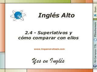 Yes en Inglés
2.4 - Superlativos y
cómo comparar con ellos
www.IngenieroGeek.com
Inglés Alto
 