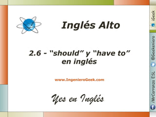 Yes en Inglés
2.6 - “should” y “have to”
en inglés
www.IngenieroGeek.com
Inglés Alto
 