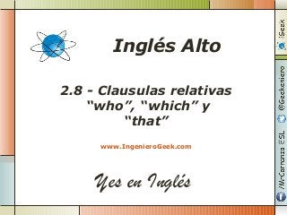 Yes en Inglés
2.8 - Clausulas relativas
“who”, “which” y
“that”
www.IngenieroGeek.com
Inglés Alto
 