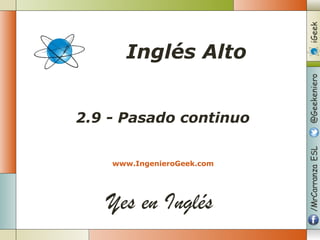 Yes en Inglés
2.9 - Pasado continuo
www.IngenieroGeek.com
Inglés Alto
 