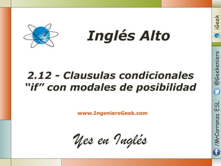 Yes en Inglés
2.12 - Clausulas condicionales
“if” con modales de posibilidad
www.IngenieroGeek.com
Inglés Alto
 