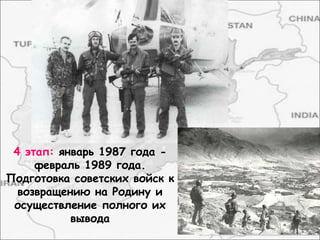4 этап: январь 1987 года -
февраль 1989 года.
Подготовка советских войск к
возвращению на Родину и
осуществление полного их
вывода
 
