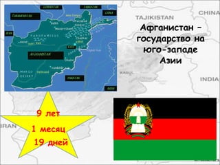 Афганистан –
государство на
юго-западе
Азии
9 лет
1 месяц
19 дней
 
