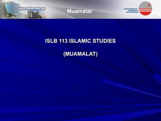 ISLB 113 ISLAMIC STUDIESISLB 113 ISLAMIC STUDIES
(MUAMALAT)(MUAMALAT)
Muamalat
 