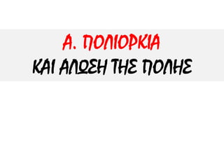 Α. ΠΟΛΙΟΡΚΙΑ
ΚΑΙ ΑΛΩΣΗ ΤΗΣ ΠΟΛΗΣ
 