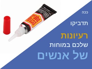 ‫ככה‬
‫תדביקו‬
‫רעיונות‬
‫במוחות‬ ‫שלכם‬
‫אנשים‬ ‫של‬
 