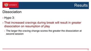 Conclusions
› Externally imposed break in play may increase craving &
result in greater experience of dissociation in subs...