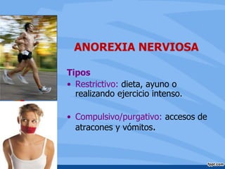 ANOREXIA NERVIOSA
Tipos
• Restrictivo: dieta, ayuno o
realizando ejercicio intenso.
• Compulsivo/purgativo: accesos de
atracones y vómitos.
 