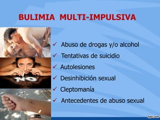  Abuso de drogas y/o alcohol
 Tentativas de suicidio
 Autolesiones
 Desinhibición sexual
 Cleptomanía
 Antecedentes de abuso sexual
BULIMIA MULTI-IMPULSIVA
 