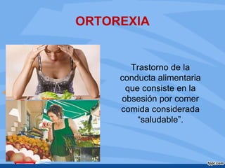 ORTOREXIA
Trastorno de la
conducta alimentaria
que consiste en la
obsesión por comer
comida considerada
“saludable”.
 