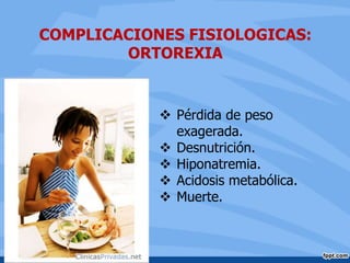  Pérdida de peso
exagerada.
 Desnutrición.
 Hiponatremia.
 Acidosis metabólica.
 Muerte.
COMPLICACIONES FISIOLOGICAS:
ORTOREXIA
 