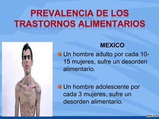 MEXICO
Un hombre adulto por cada 10-
15 mujeres, sufre un desorden
alimentario.
Un hombre adolescente por
cada 3 mujeres, sufre un
desorden alimentario.
 