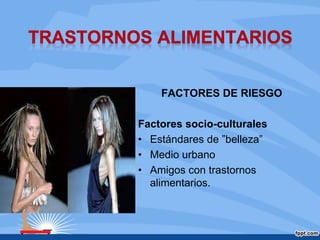 FACTORES DE RIESGO
Factores socio-culturales
• Estándares de ”belleza”
• Medio urbano
• Amigos con trastornos
alimentarios.
 