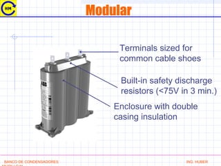 Modular
Terminals sized for
common cable shoes
Built-in safety discharge
resistors (<75V in 3 min.)
Enclosure with double
casing insulation
BANCO DE CONDENSADORES ING. HUBER
 