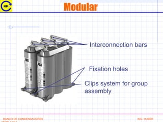 Modular
Interconnection bars
Fixation holes
Clips system for group
assembly
BANCO DE CONDENSADORES ING. HUBER
 