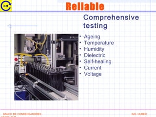 Reliable
Comprehensive
testing
• Ageing
• Temperature
• Humidity
• Dielectric
• Self-healing
• Current
• Voltage
BANCO DE CONDENSADORES ING. HUBER
 
