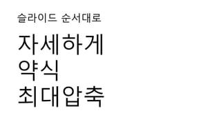 슬라이드 순서대로
자세하게
약식
최대압축
 