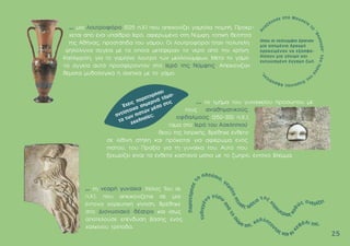 ... µία λουτροφόρο (525 π.Χ) που απεικονίζει γαµήλια ποµπή. Προέρ-
χεται από ένα υπαίθριο Ιερό, αφιερωµένο στη Νύµφη, τοπική θεότητα
της Αθήνας, προστάτιδα του γάµου. Οι λουτροφόροι ήταν πολυτελή
ψηλόλιγνα αγγεία µε τα οποία µετέφεραν το νερό από την κρήνη
Καλλιρρόη, για το γαµήλιο λουτρό των µελλονύµφων. Μετά το γάµο
τα αγγεία αυτά προσφέρονταν στο Ιερό της Νύµφης. Απεικόνιζαν
θέµατα µυθολογικά ή σχετικά µε το γάµο.
... τη νεαρή γυναίκα, (τέλος 1ου αι.
π.Χ), που απεικονίζεται σε µια
έντονα χορευτική κίνηση. Bρέθηκε
στο ∆ιονυσιακό θέατρο και ίσως
αποτελούσε επένδυση βάσης ενός
χάλκινου τρίποδα.
2
25
5
... το τµήµα του γυναικείου προσώπου µε
τους αναθηµατικούς
οφθαλµούς (350-300 π.Χ.),
τάµα στο Ιερό του Aσκληπιού,
θεού της Iατρικής. Βρέθηκε ένθετο
σε λίθινη στήλη και πρόκειται για αφιέρωµα ενός
πιστού, του Πραξία για τη γυναίκα του. Αυτό που
ξεχωρίζει είναι τα ένθετα καστανά µάτια µε το ζωηρό, έντονο βλέµµα.
 