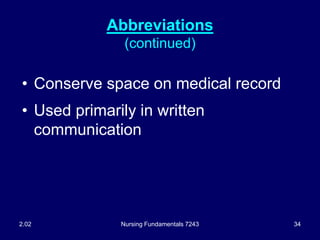 Nursing Fundamentals 7243 34
Abbreviations
(continued)
• Conserve space on medical record
• Used primarily in written
communication
2.02
 