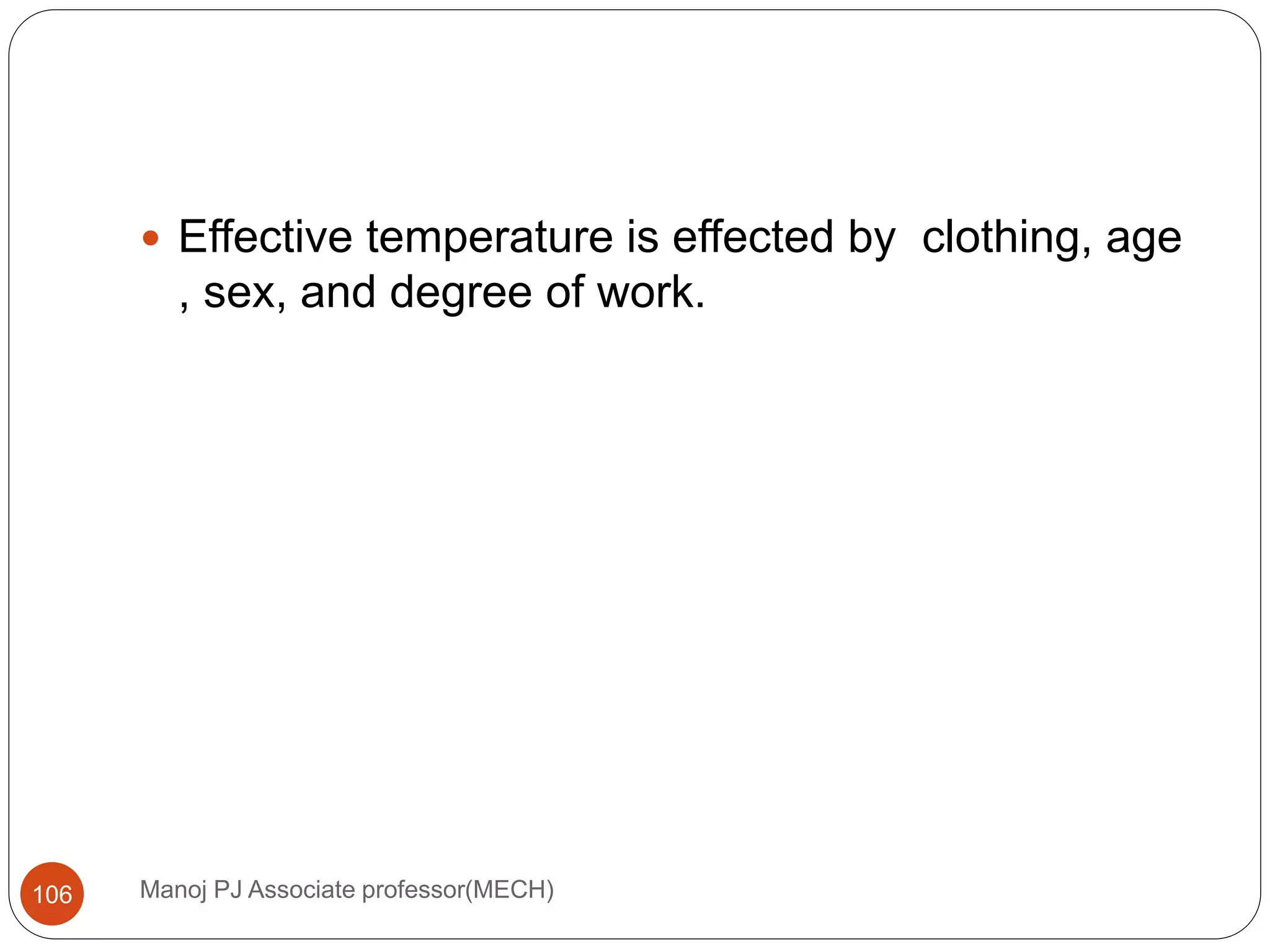 Manoj PJ Associate professor(MECH)106
 Effective temperature is effected by clothing, age
, sex, and degree of work.
 