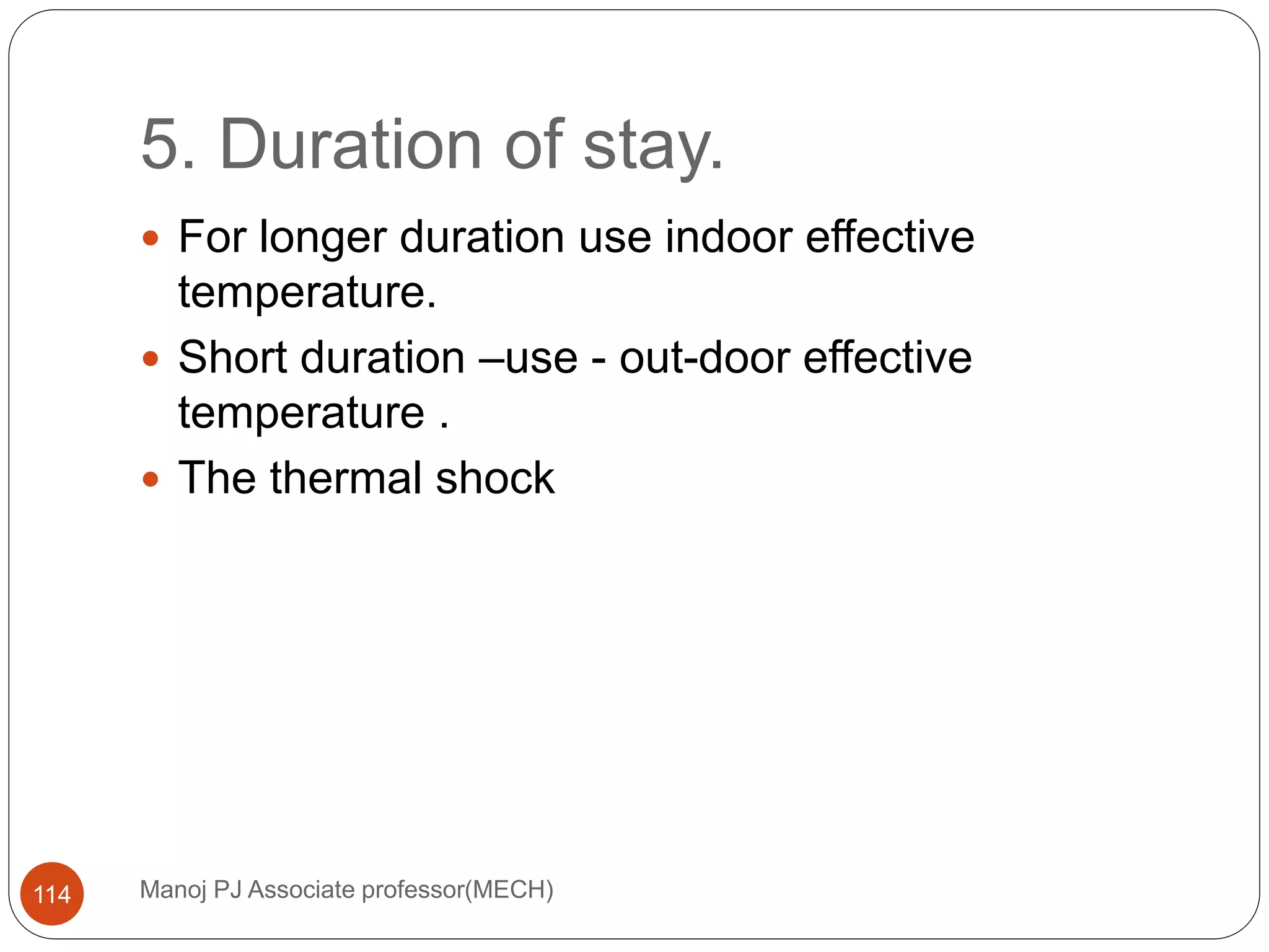 5. Duration of stay.
Manoj PJ Associate professor(MECH)114
 For longer duration use indoor effective
temperature.
 Short duration –use - out-door effective
temperature .
 The thermal shock
 