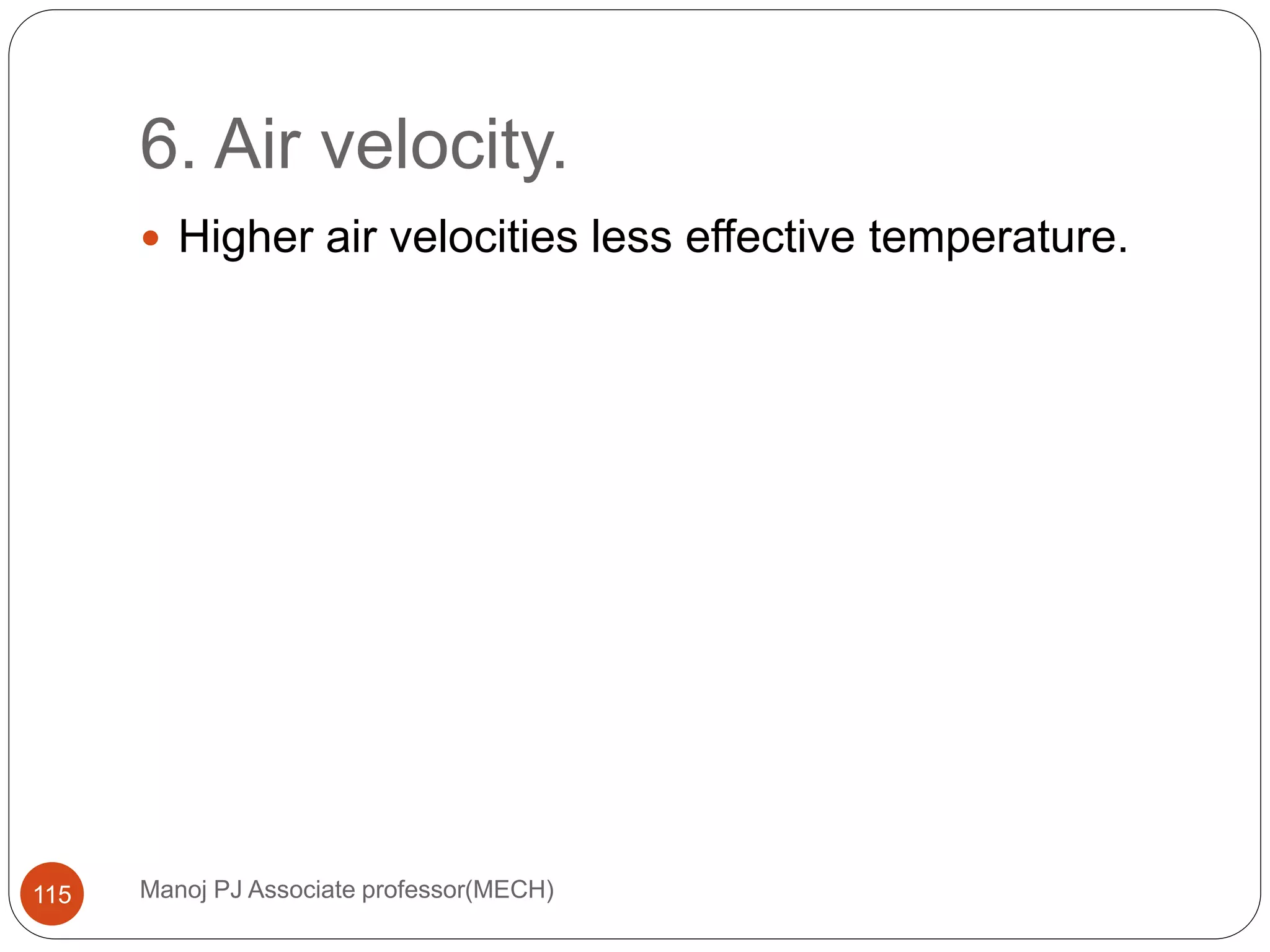 6. Air velocity.
Manoj PJ Associate professor(MECH)115
 Higher air velocities less effective temperature.
 
