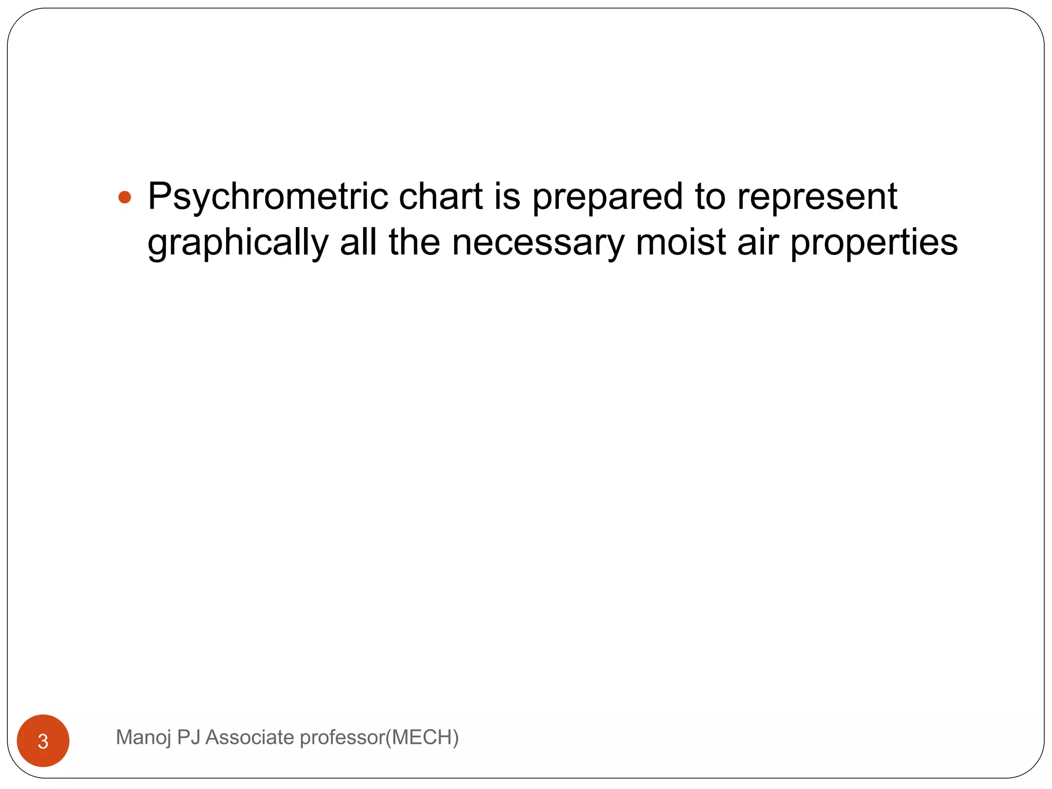 Manoj PJ Associate professor(MECH)3
 Psychrometric chart is prepared to represent
graphically all the necessary moist air properties
 