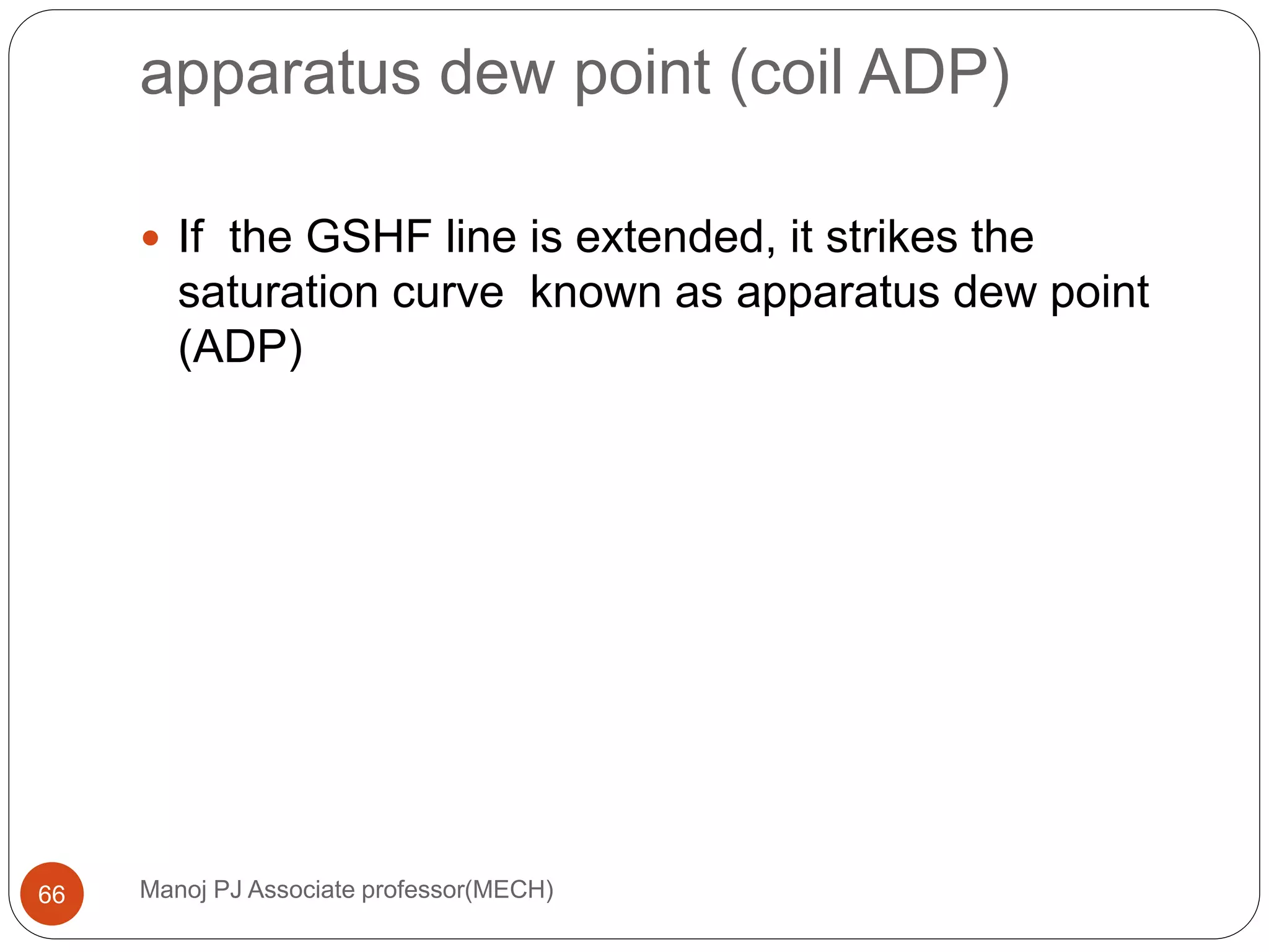 apparatus dew point (coil ADP)
Manoj PJ Associate professor(MECH)66
 If the GSHF line is extended, it strikes the
saturation curve known as apparatus dew point
(ADP)
 