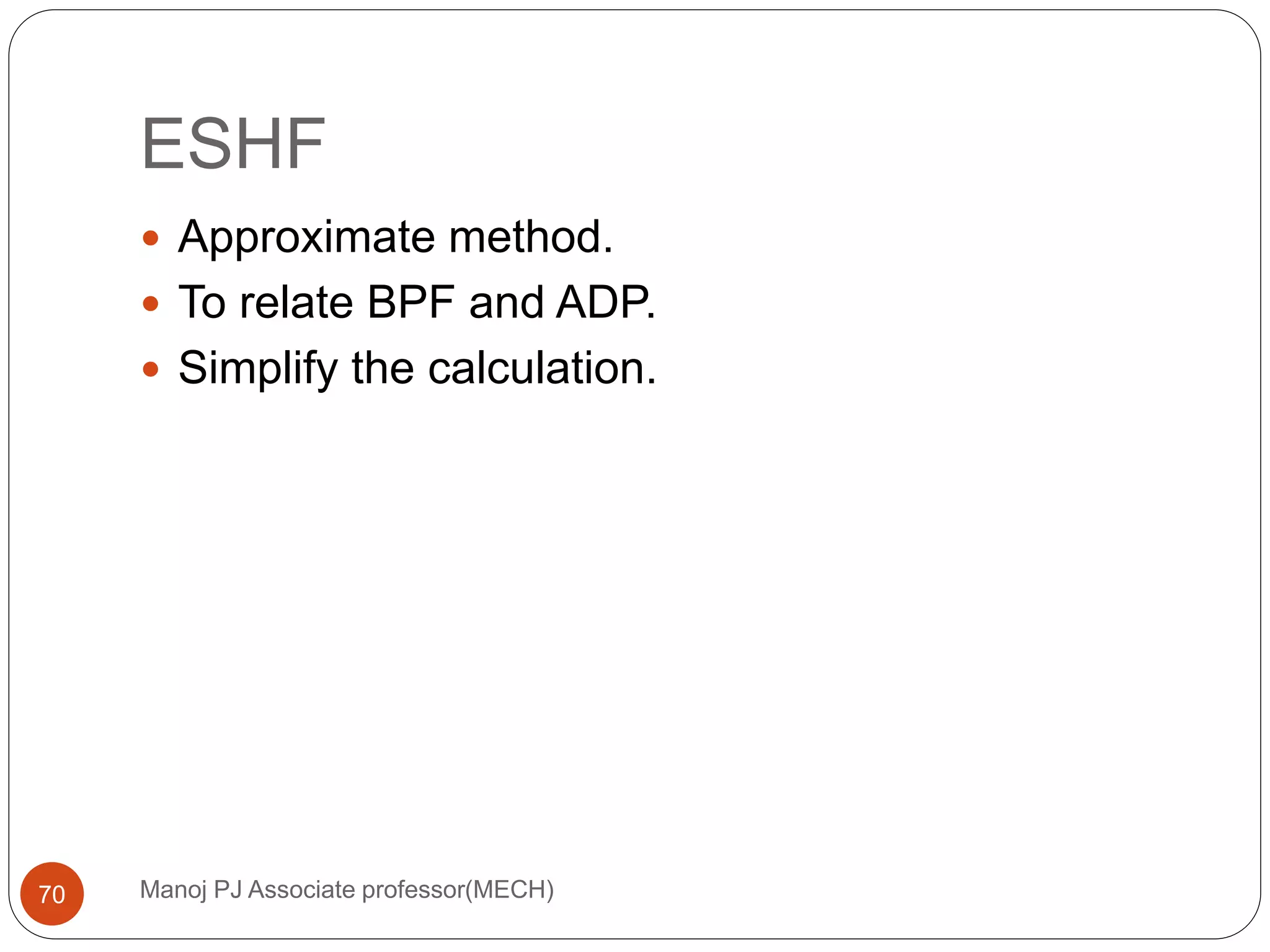 ESHF
Manoj PJ Associate professor(MECH)70
 Approximate method.
 To relate BPF and ADP.
 Simplify the calculation.
 