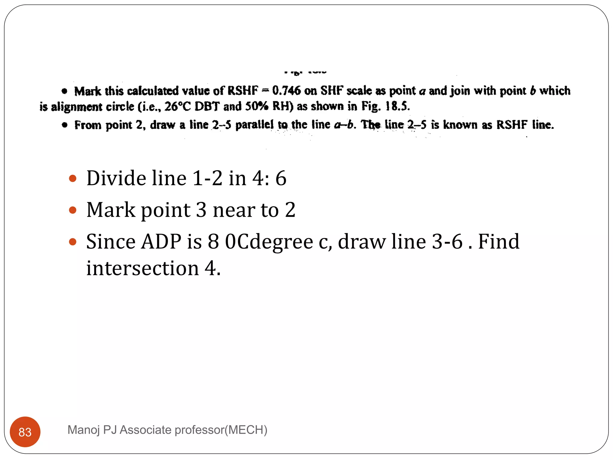 Manoj PJ Associate professor(MECH)83
 Since bypass factor is 0.15, and ADP is8 degree
 Divide line 1-2 in 4: 6
 Mark point 3 near to 2
 Since ADP is 8 0Cdegree c, draw line 3-6 . Find
intersection 4.
 